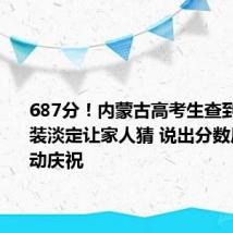 687分!内蒙古高考生查到分后假装淡定让家人猜 说出分数后家人激动庆祝