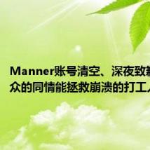Manner账号清空、深夜致歉!#公众的同情能拯救崩溃的打工人吗#?