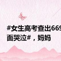 #女生高考查出669分掩面哭泣#,妈妈