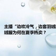 主播“边吹冷气,边套羽绒服” 羽绒服为何在夏季热卖?