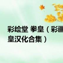 彩绘堂 拳皇（彩画堂拳皇汉化合集）
