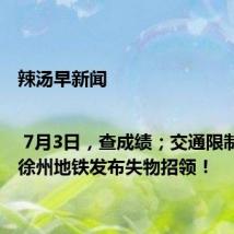 辣汤早新闻 | 7月3日,查成绩;交通限制通告;徐州地铁发布失物招领!