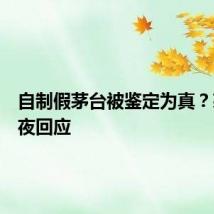 自制假茅台被鉴定为真？茅台深夜回应