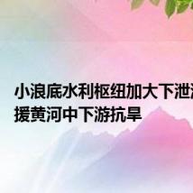 小浪底水利枢纽加大下泄流量 支援黄河中下游抗旱
