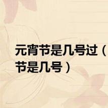 元宵节是几号过(元宵节是几号)