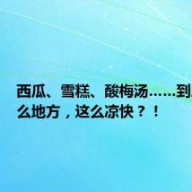 西瓜、雪糕、酸梅汤……到底是什么地方,这么凉快?!