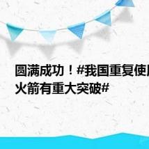 圆满成功!#我国重复使用运载火箭有重大突破#