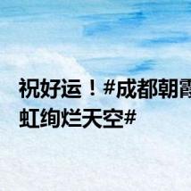 祝好运！#成都朝霞伴彩虹绚烂天空#