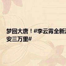 梦回大唐!#李云霄全新演绎长安三万里#