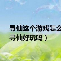 寻仙这个游戏怎么样（寻仙好玩吗）