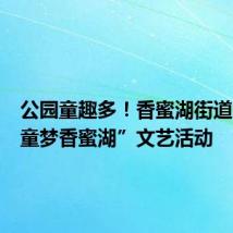 公园童趣多!香蜜湖街道举办“童梦香蜜湖”文艺活动