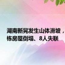 湖南新晃发生山体滑坡,造成4栋房屋倒塌、8人失联