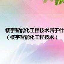 楼宇智能化工程技术属于什么专业（楼宇智能化工程技术）