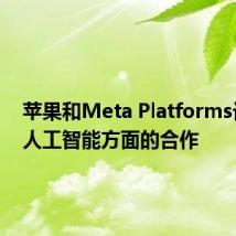 苹果和Meta Platforms讨论了人工智能方面的合作