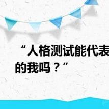 “人格测试能代表真正的我吗?”