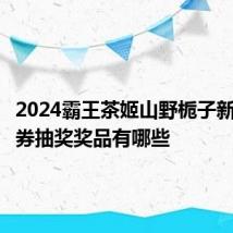 2024霸王茶姬山野栀子新品免单券抽奖奖品有哪些