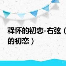 释怀的初恋-右弦（释怀的初恋）