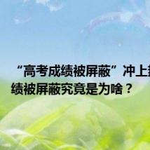 “高考成绩被屏蔽”冲上热搜 成绩被屏蔽究竟是为啥?