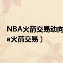 NBA火箭交易动向(nba火箭交易)