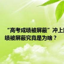 “高考成绩被屏蔽”冲上热搜 成绩被屏蔽究竟是为啥?
