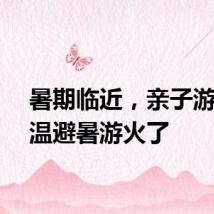 暑期临近，亲子游、高温避暑游火了