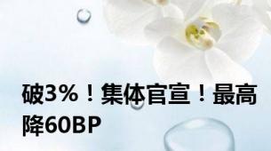 破3%！集体官宣！最高降60BP