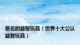 著名的益智玩具（世界十大公认益智玩具）