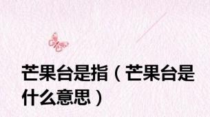 芒果台是指（芒果台是什么意思）