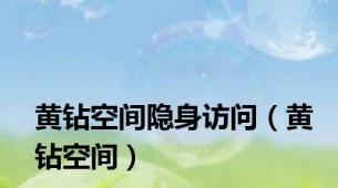 黄钻空间隐身访问（黄钻空间）