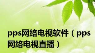 pps网络电视软件（pps网络电视直播）