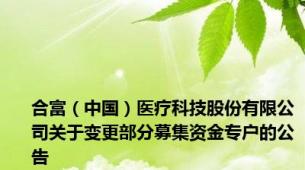 合富（中国）医疗科技股份有限公司关于变更部分募集资金专户的公告
