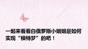 一起来看看白俄罗斯小姐姐是如何实现“模特梦”的吧！
