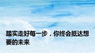 踏实走好每一步，你终会抵达想要的未来