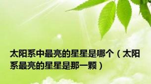 太阳系中最亮的星星是哪个（太阳系最亮的星星是那一颗）