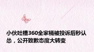 小伙吐槽360全家桶被投诉后秒认怂，公开致歉态度大转变