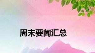 周末要闻汇总