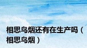 相思鸟烟还有在生产吗（相思鸟烟）