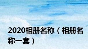 2020相册名称（相册名称一套）