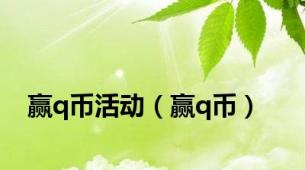 赢q币活动（赢q币）