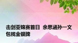 击剑亚锦赛首日  余思涵孙一文包揽金银牌