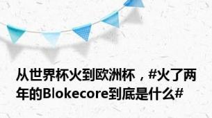 从世界杯火到欧洲杯，#火了两年的Blokecore到底是什么#