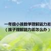 一年级小孩数学理解能力差怎么办（孩子理解能力差怎么办）