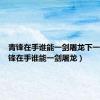 青锋在手谁能一剑屠龙下一句（青锋在手谁能一剑屠龙）