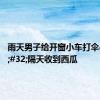 雨天男子给开窗小车打伞&#32;隔天收到西瓜