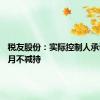 税友股份：实际控制人承诺12个月不减持