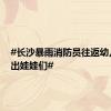 #长沙暴雨消防员往返幼儿园接出娃娃们#
