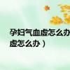 孕妇气血虚怎么办（血虚怎么办）