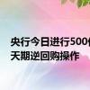 央行今日进行500亿元7天期逆回购操作