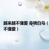越来越不懂爱 身骑白马（越来越不懂爱）