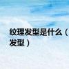 纹理发型是什么（纹理发型）